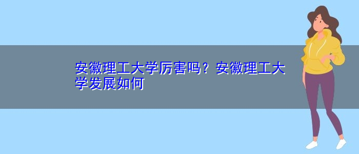 安徽理工算好大学吗(安徽理工算好大学吗还是专科)