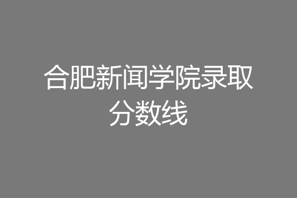 安徽新闻出版职业技术学院分数线 安徽十大最好专科学校