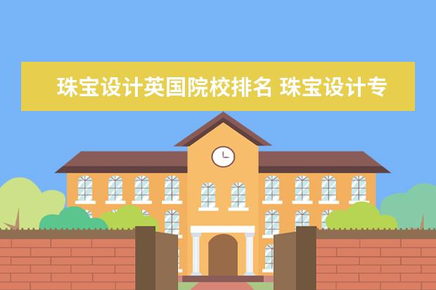 珠宝设计专业大学排名中国 珠宝鉴定专业大学排名国内